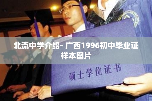 北流中学介绍- 广西1996初中毕业证样本图片
