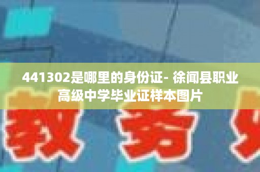 441302是哪里的身份证- 徐闻县职业高级中学毕业证样本图片