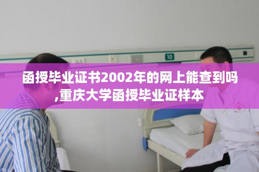 函授毕业证书2002年的网上能查到吗,重庆大学函授毕业证样本