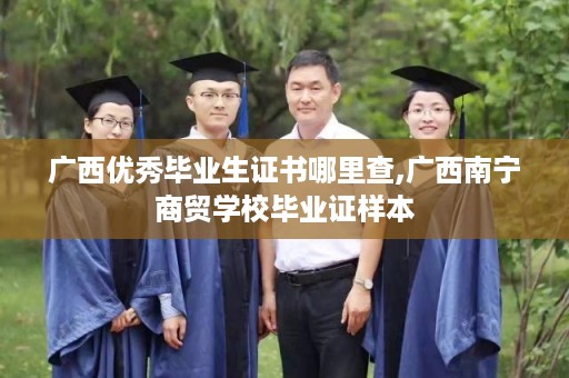 广西优秀毕业生证书哪里查,广西南宁商贸学校毕业证样本