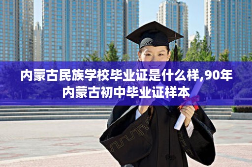 内蒙古民族学校毕业证是什么样,90年内蒙古初中毕业证样本