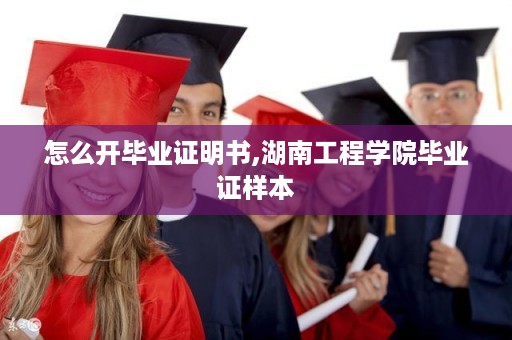 怎么开毕业证明书,湖南工程学院毕业证样本
