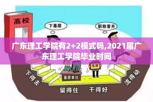 广东理工学院有2+2模式吗,2021届广东理工学院毕业时间
