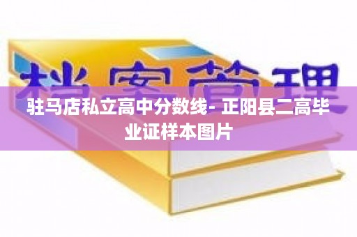 驻马店私立高中分数线- 正阳县二高毕业证样本图片
