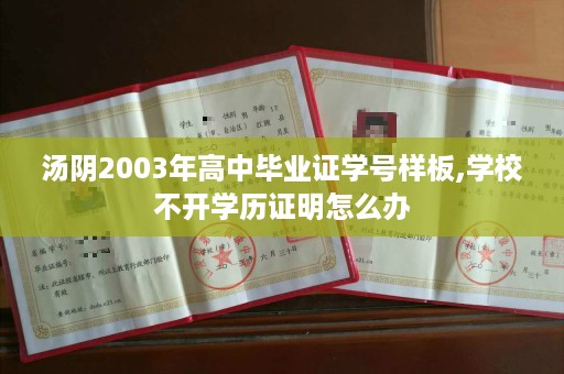 汤阴2003年高中毕业证学号样板,学校不开学历证明怎么办