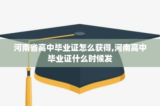 河南省高中毕业证怎么获得,河南高中毕业证什么时候发
