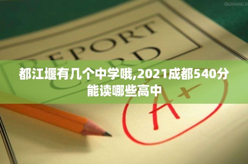都江堰有几个中学哦,2021成都540分能读哪些高中