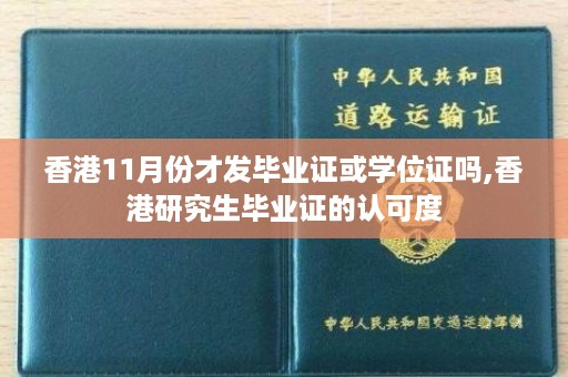 香港11月份才发毕业证或学位证吗,香港研究生毕业证的认可度
