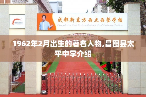 1962年2月出生的著名人物,昌图县太平中学介绍