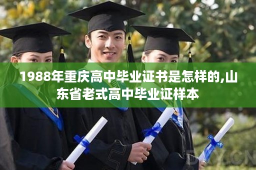 1988年重庆高中毕业证书是怎样的,山东省老式高中毕业证样本