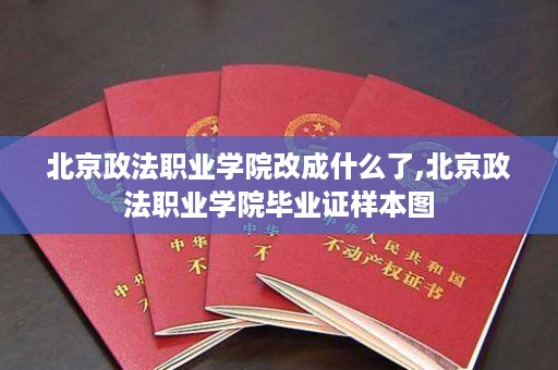 北京政法职业学院改成什么了,北京政法职业学院毕业证样本图