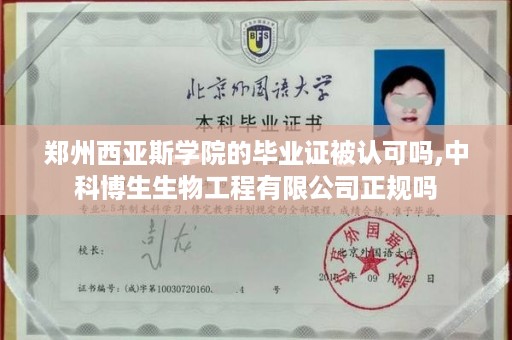 郑州西亚斯学院的毕业证被认可吗,中科博生生物工程有限公司正规吗