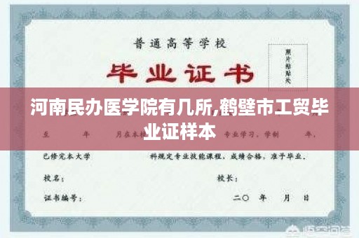 河南民办医学院有几所,鹤壁市工贸毕业证样本