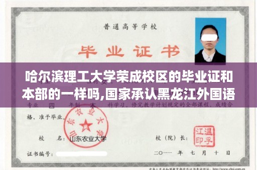 哈尔滨理工大学荣成校区的毕业证和本部的一样吗,国家承认黑龙江外国语学院的学历吗