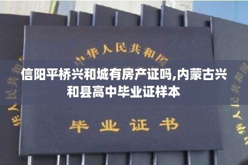 信阳平桥兴和城有房产证吗,内蒙古兴和县高中毕业证样本
