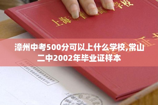 漳州中考500分可以上什么学校,常山二中2002年毕业证样本
