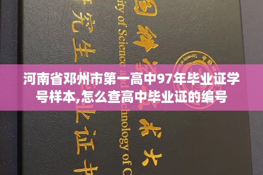 河南省邓州市第一高中97年毕业证学号样本,怎么查高中毕业证的编号