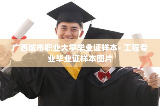 广西城市职业大学毕业证样本- 工程专业毕业证样本图片