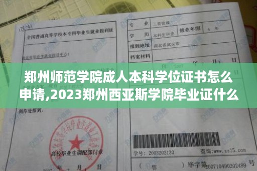 郑州师范学院成人本科学位证书怎么申请,2023郑州西亚斯学院毕业证什么样的