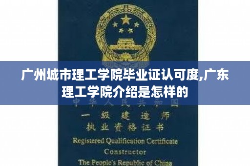 广州城市理工学院毕业证认可度,广东理工学院介绍是怎样的