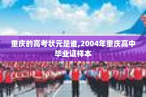 重庆的高考状元是谁,2004年重庆高中毕业证样本