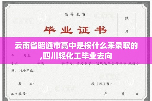 云南省昭通市高中是按什么来录取的,四川轻化工毕业去向