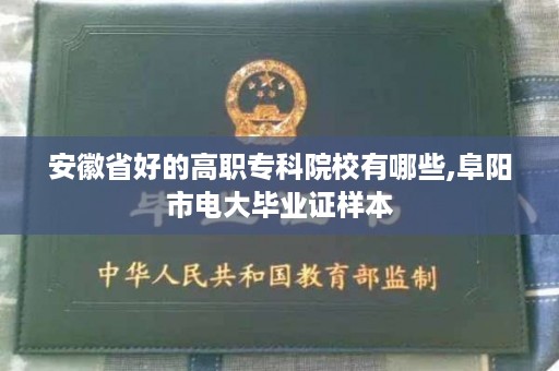 安徽省好的高职专科院校有哪些,阜阳市电大毕业证样本