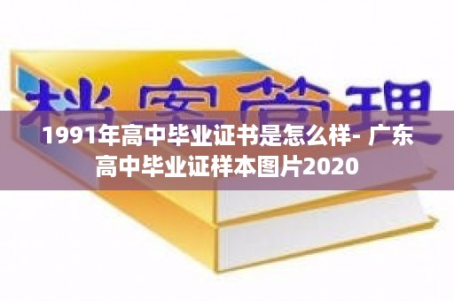 1991年高中毕业证书是怎么样- 广东高中毕业证样本图片2020