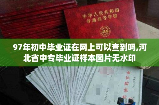 97年初中毕业证在网上可以查到吗,河北省中专毕业证样本图片无水印