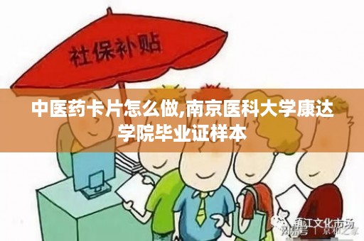 中医药卡片怎么做,南京医科大学康达学院毕业证样本
