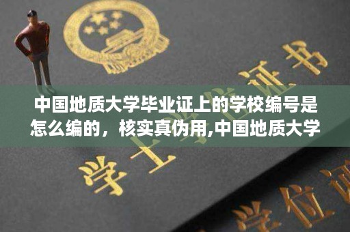 中国地质大学毕业证上的学校编号是怎么编的，核实真伪用,中国地质大学毕业证图片样本