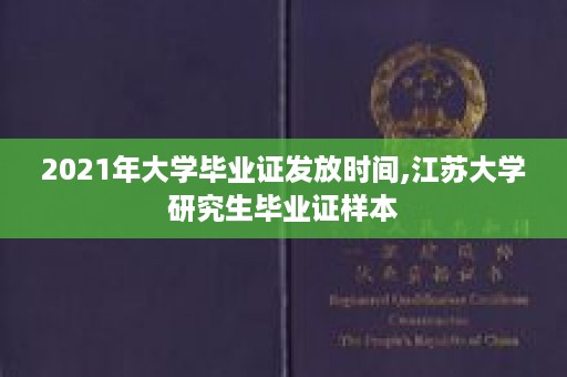 2021年大学毕业证发放时间,江苏大学研究生毕业证样本