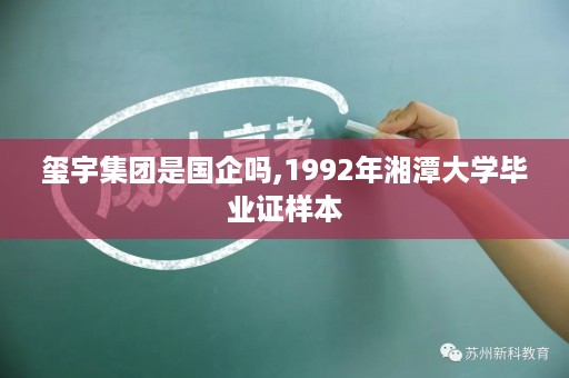 玺宇集团是国企吗,1992年湘潭大学毕业证样本