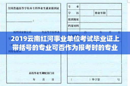 2019云南红河事业单位考试毕业证上带括号的专业可否作为报考时的专业名称- 成都洪河中学毕业证样本图片