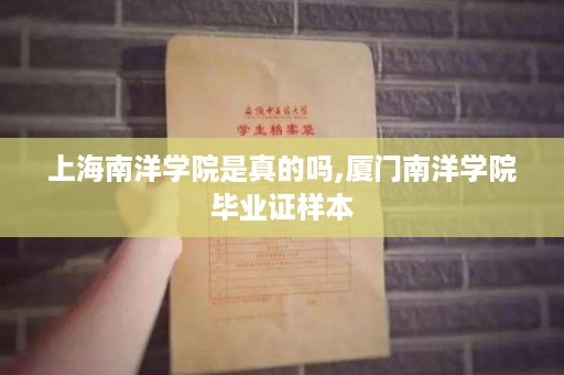 上海南洋学院是真的吗,厦门南洋学院毕业证样本
