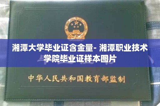 湘潭大学毕业证含金量- 湘潭职业技术学院毕业证样本图片