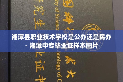 湘潭县职业技术学校是公办还是民办- 湘潭中专毕业证样本图片