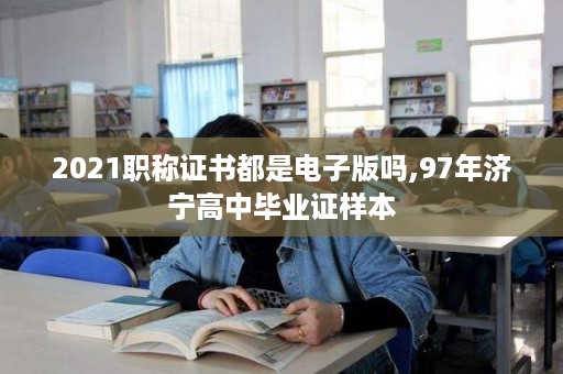 2021职称证书都是电子版吗,97年济宁高中毕业证样本