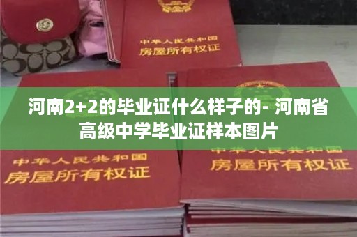 河南2+2的毕业证什么样子的- 河南省高级中学毕业证样本图片