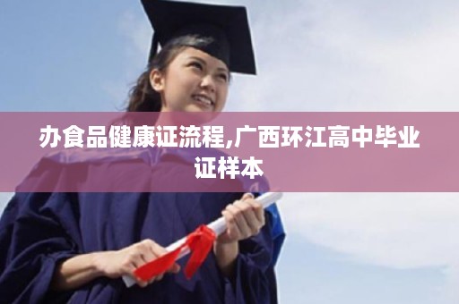 办食品健康证流程,广西环江高中毕业证样本