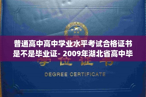普通高中高中学业水平考试合格证书是不是毕业证- 2009年湖北省高中毕业证样本图片
