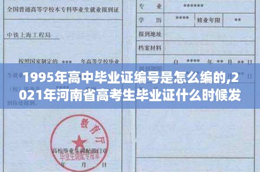 1995年高中毕业证编号是怎么编的,2021年河南省高考生毕业证什么时候发