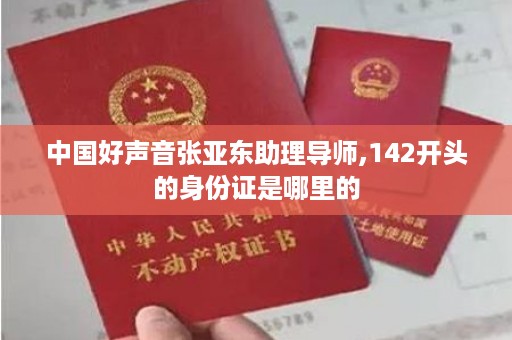 中国好声音张亚东助理导师,142开头的身份证是哪里的