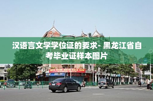 汉语言文学学位证的要求- 黑龙江省自考毕业证样本图片