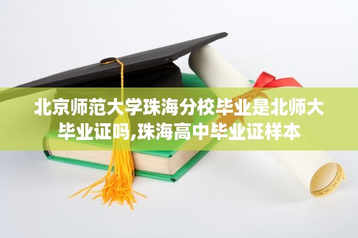 北京师范大学珠海分校毕业是北师大毕业证吗,珠海高中毕业证样本