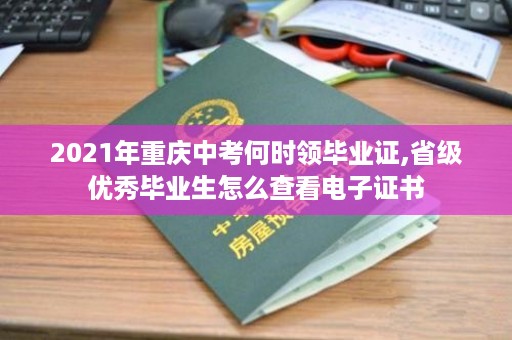 2021年重庆中考何时领毕业证,省级优秀毕业生怎么查看电子证书