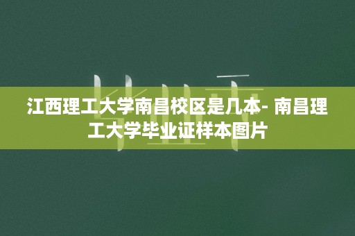 江西理工大学南昌校区是几本- 南昌理工大学毕业证样本图片