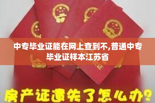 中专毕业证能在网上查到不,普通中专毕业证样本江苏省