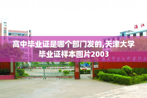 高中毕业证是哪个部门发的,天津大学毕业证样本图片2003