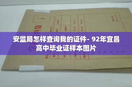 安监局怎样查询我的证件- 92年宜昌高中毕业证样本图片